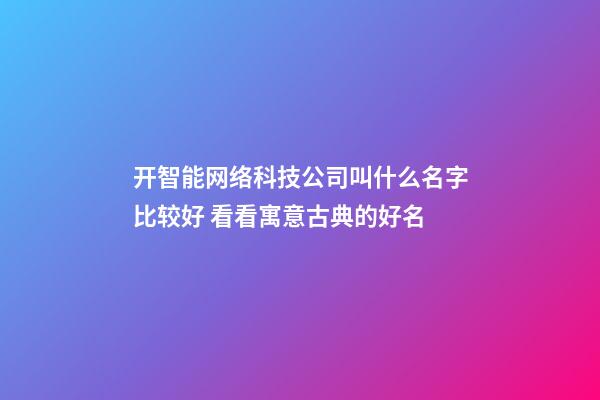 开智能网络科技公司叫什么名字比较好 看看寓意古典的好名-第1张-公司起名-玄机派